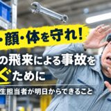 目・顔・体を守れ！モノの飛来による事故を防ぐために安全衛生担当者が明日からできること